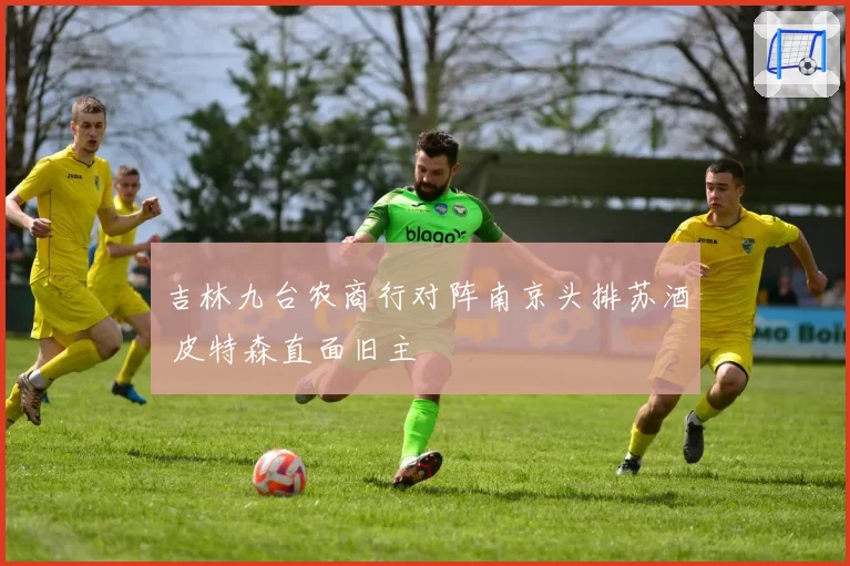 吉林九台农商行对阵南京头排苏酒 皮特森直面旧主