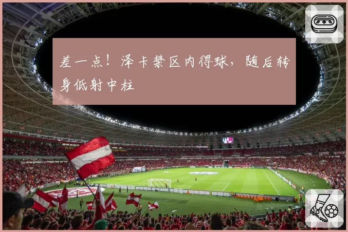 差一点！泽卡禁区内得球，随后转身低射中柱