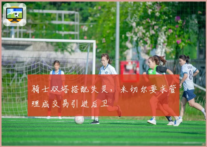 骑士双塔搭配失灵，米切尔要求管理成交易引进后卫
