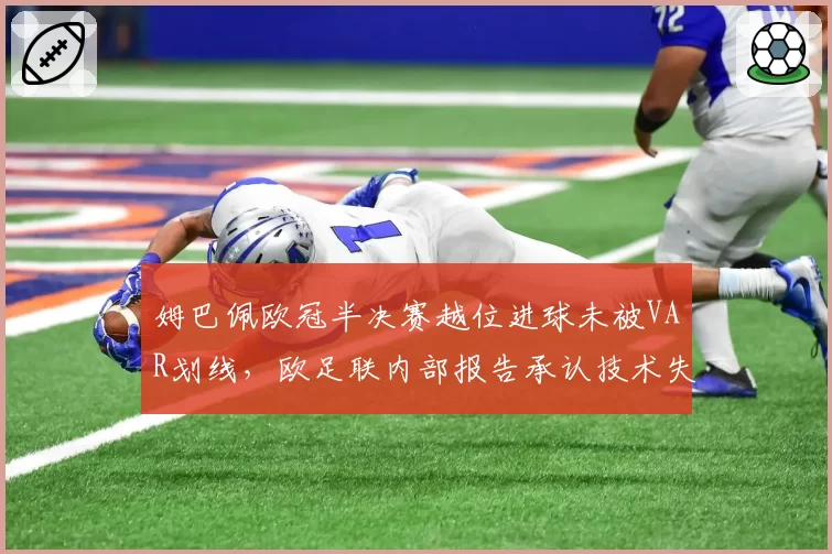 姆巴佩欧冠半决赛越位进球未被VAR划线，欧足联内部报告承认技术失误