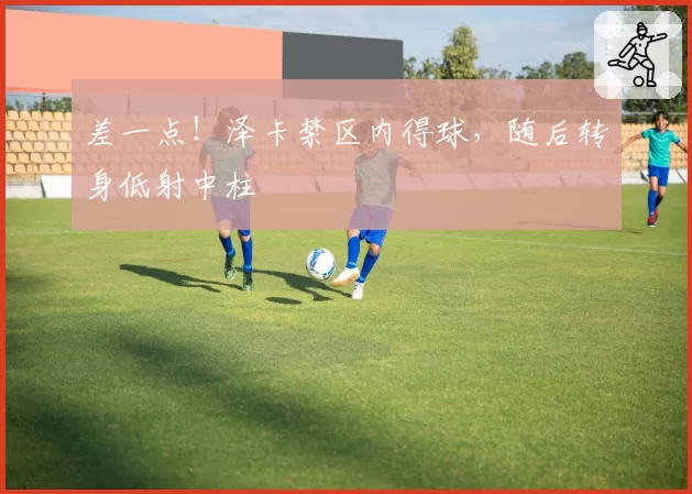 差一点！泽卡禁区内得球，随后转身低射中柱