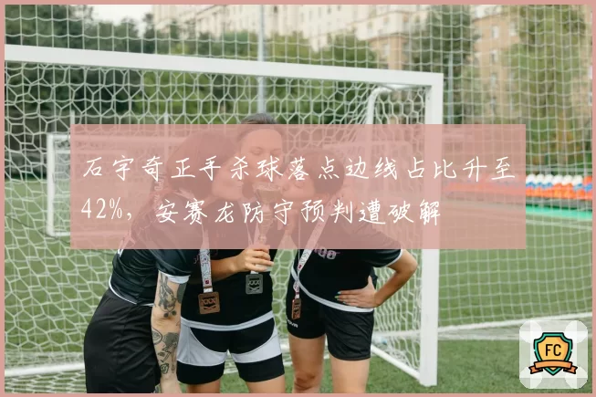 石宇奇正手杀球落点边线占比升至42%，安赛龙防守预判遭破解