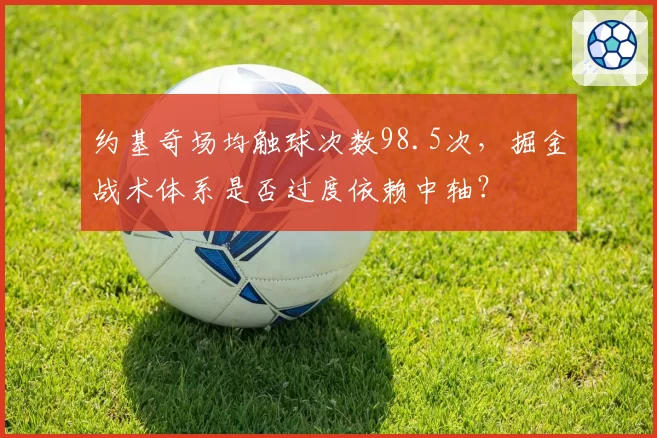 约基奇场均触球次数98.5次，掘金战术体系是否过度依赖中轴？