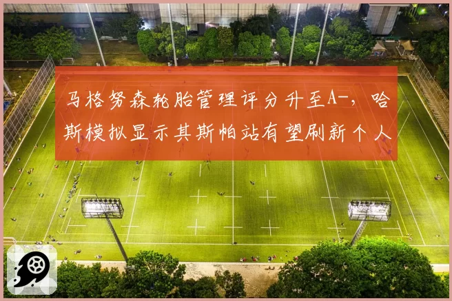 马格努森轮胎管理评分升至A-，哈斯模拟显示其斯帕站有望刷新个人赛季最佳