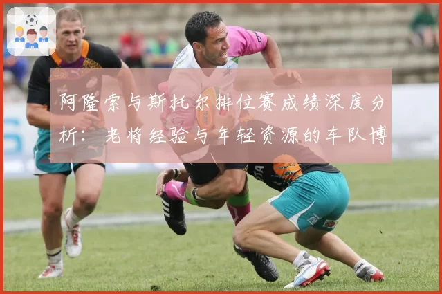 阿隆索与斯托尔排位赛成绩深度分析：老将经验与年轻资源的车队博弈