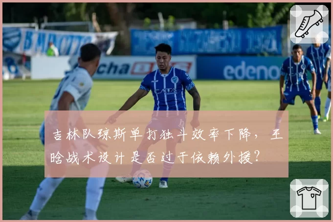吉林队琼斯单打独斗效率下降，王晗战术设计是否过于依赖外援？