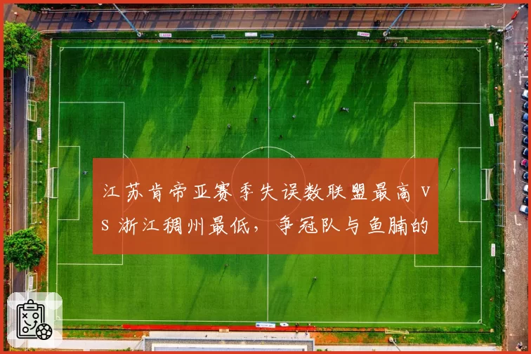 江苏肯帝亚赛季失误数联盟最高 vs 浙江稠州最低，争冠队与鱼腩的控球差距