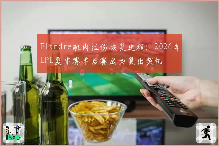 Flandre肌肉拉伤恢复进程：2026年LPL夏季赛季后赛成为复出契机