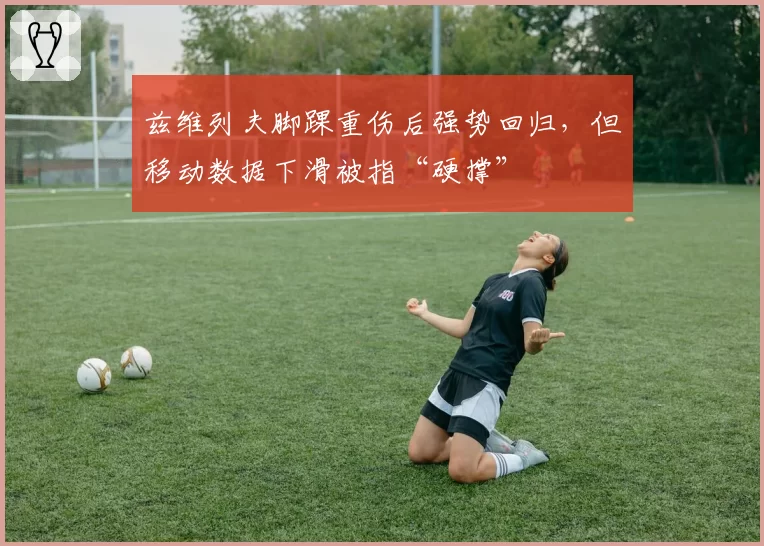 兹维列夫脚踝重伤后强势回归，但移动数据下滑被指“硬撑”