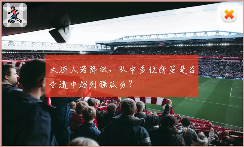 大连人若降级，队中多位新星是否会遭中超列强瓜分？