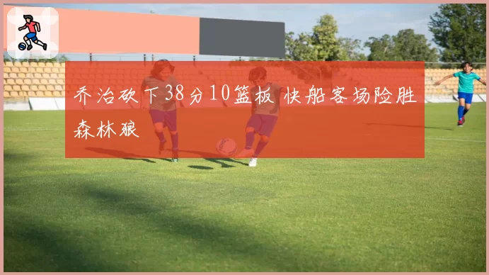 乔治砍下38分10篮板 快船客场险胜森林狼