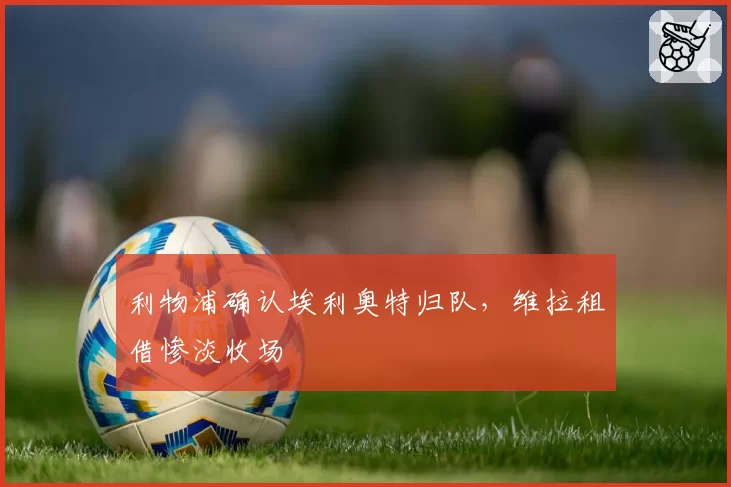 利物浦确认埃利奥特归队,维拉租借惨淡收场