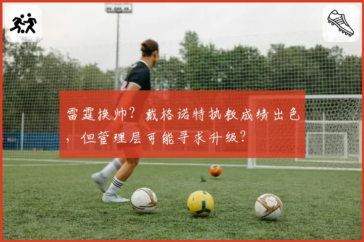 雷霆换帅？戴格诺特执教成绩出色，但管理层可能寻求升级？