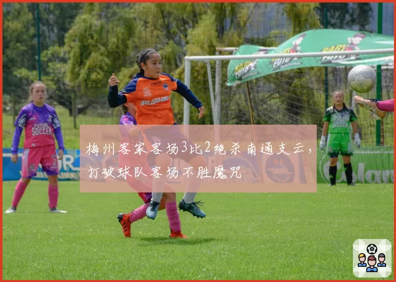 梅州客家客场3比2绝杀南通支云,打破球队客场不胜魔咒