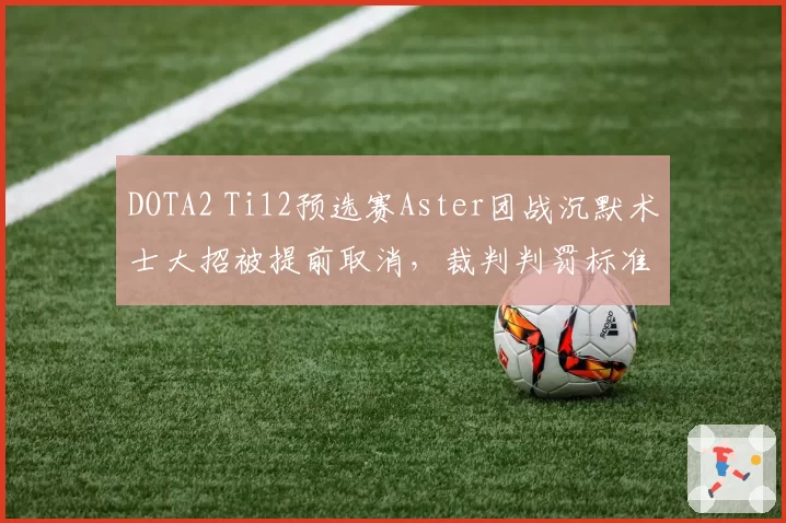 DOTA2 Ti12预选赛Aster团战沉默术士大招被提前取消，裁判判罚标准何在？