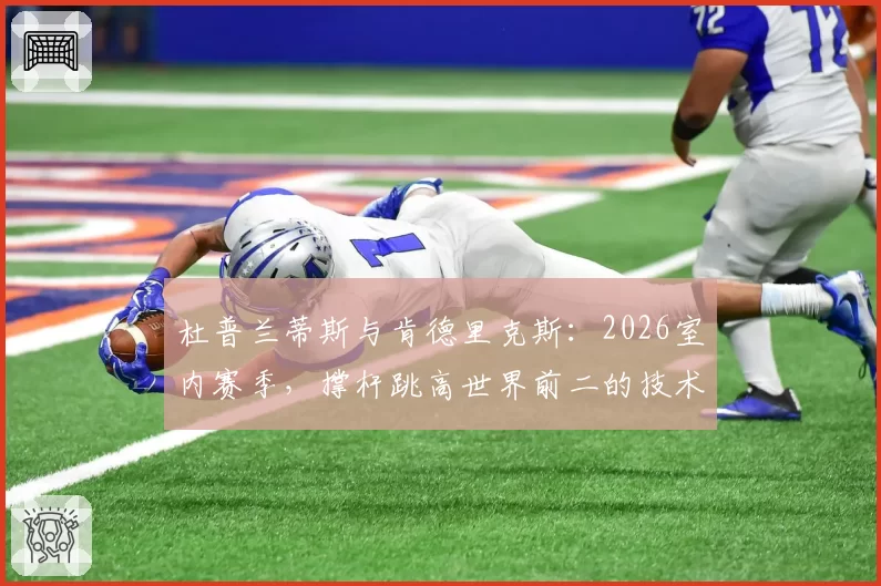 杜普兰蒂斯与肯德里克斯：2026室内赛季，撑杆跳高世界前二的技术稳定性研究