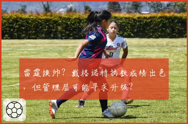 雷霆换帅？戴格诺特执教成绩出色，但管理层可能寻求升级？