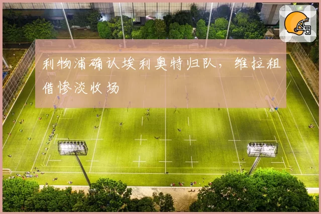 利物浦确认埃利奥特归队,维拉租借惨淡收场